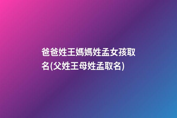 爸爸姓王媽媽姓孟女孩取名(父姓王母姓孟取名)