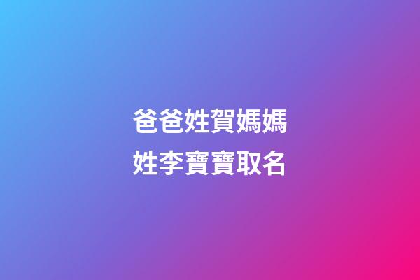 爸爸姓賀媽媽姓李寶寶取名(父姓李母姓賀的好名字)-第1張-寶寶起名-玄機派