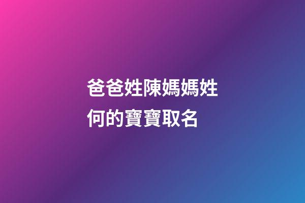 爸爸姓陳媽媽姓何的寶寶取名(爸爸姓陳媽媽姓何的寶寶取名字)-第1張-寶寶起名-玄機(jī)派