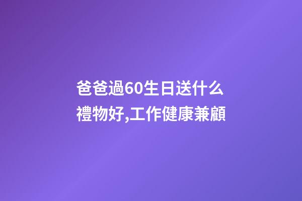 爸爸過60生日送什么禮物好,工作健康兼顧-第1張-觀點-玄機派