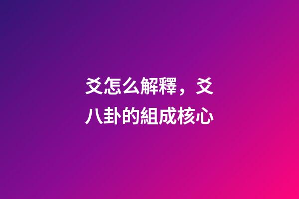 爻怎么解釋，爻八卦的組成核心