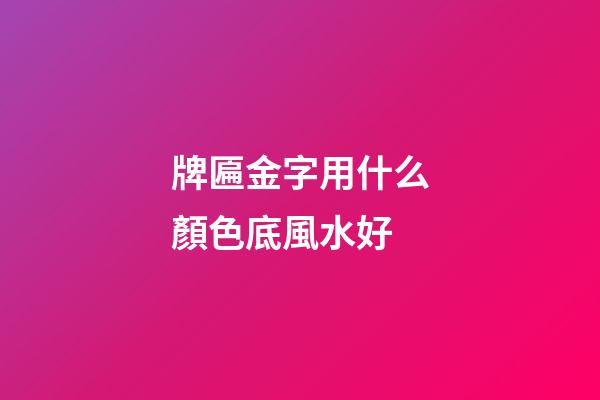 牌匾金字用什么顏色底風水好
