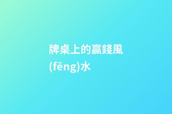 牌桌上的贏錢風(fēng)水