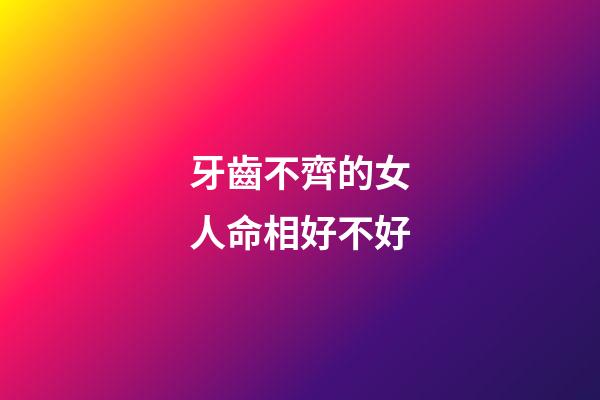 牙齒不齊的女人命相好不好