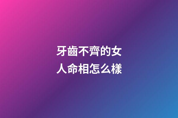 牙齒不齊的女人命相怎么樣