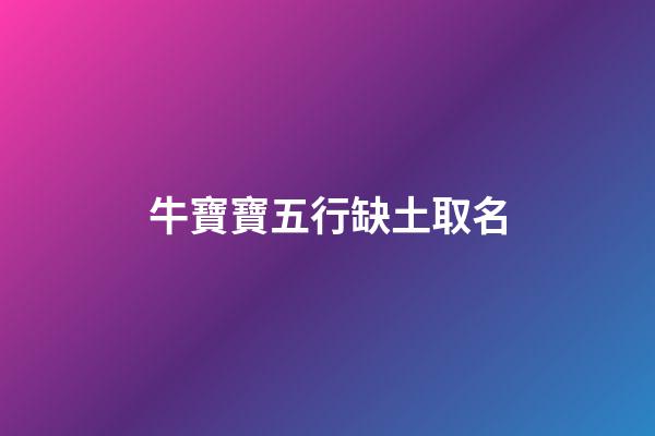 牛寶寶五行缺土取名(2023年牛寶寶五行缺土取名)-第1張-寶寶起名-玄機派