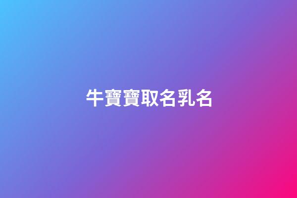 牛寶寶取名乳名(牛寶寶取乳名大全)-第1張-寶寶起名-玄機派