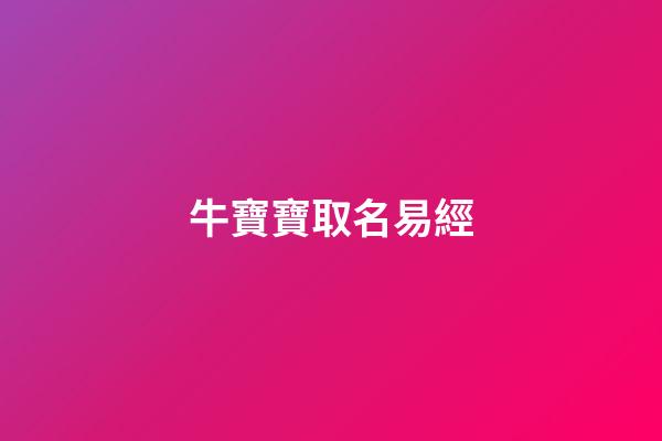 牛寶寶取名易經(牛寶寶取名易經好嗎)-第1張-寶寶起名-玄機派