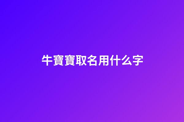 牛寶寶取名用什么字(牛寶寶取名字用什么字好)-第1張-寶寶起名-玄機(jī)派