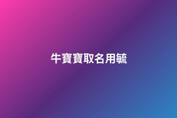 牛寶寶取名用毓(牛寶寶取名用毓字好不好)-第1張-寶寶起名-玄機派