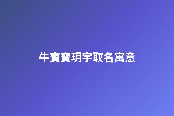 牛寶寶玥字取名寓意(牛寶寶玥字取名寓意是什么)-第1張-寶寶起名-玄機派