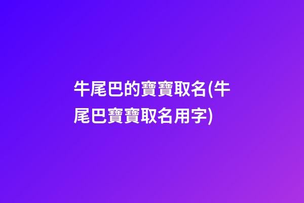 牛尾巴的寶寶取名(牛尾巴寶寶取名用字)