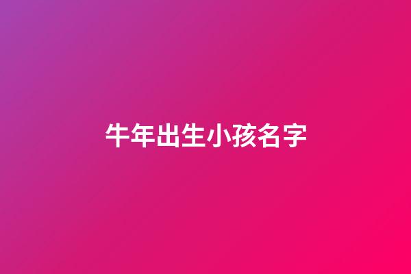 牛年出生小孩名字(牛年出生小孩名字叫什么)-第1張-寶寶起名-玄機(jī)派