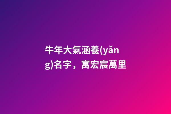 牛年大氣涵養(yǎng)名字，寓宏宸萬里