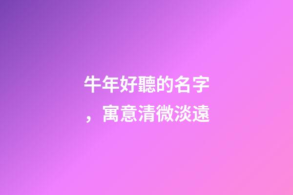 牛年好聽的名字，寓意清微淡遠