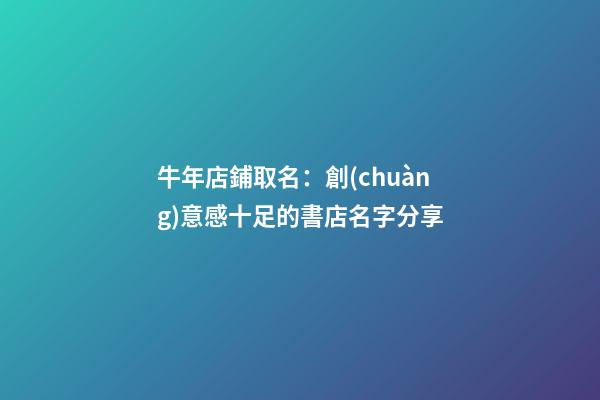 牛年店鋪取名：創(chuàng)意感十足的書店名字分享-第1張-店鋪起名-玄機(jī)派