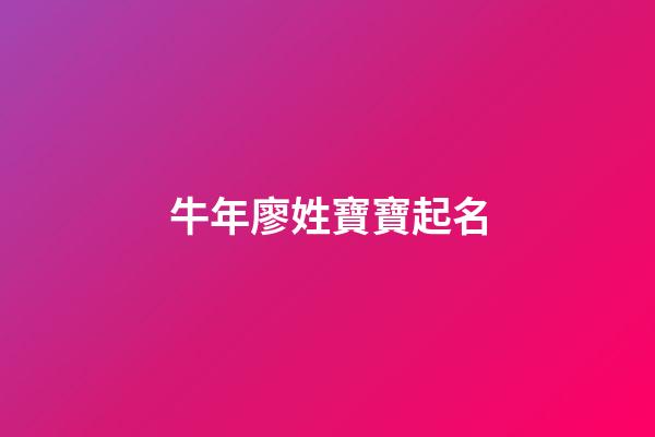 牛年廖姓寶寶起名(牛年廖姓寶寶起名字大全)-第1張-寶寶起名-玄機派