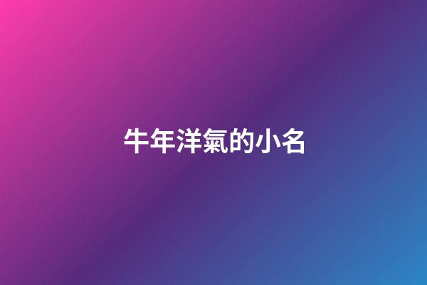 牛年洋氣的小名(牛年有創意的小名)-第1張-寶寶起名-玄機派