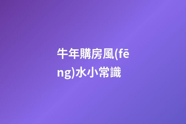 牛年購房風(fēng)水小常識