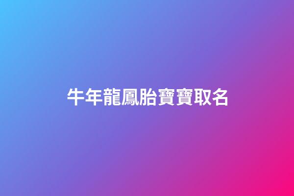牛年龍鳳胎寶寶取名(牛年龍鳳胎寶寶取名怎么取)-第1張-寶寶起名-玄機(jī)派