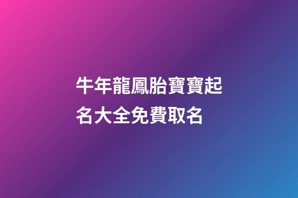 牛年龍鳳胎寶寶起名大全免費取名(有寓意的牛年龍鳳胎名字)-第1張-寶寶起名-玄機派