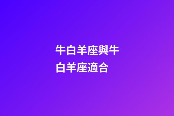 牛白羊座與牛白羊座適合-第1張-星座運勢-玄機派