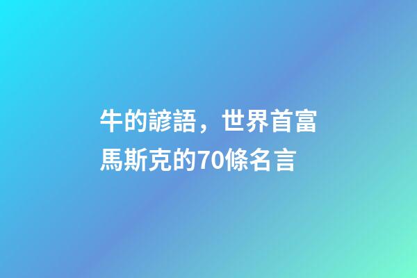 牛的諺語，世界首富馬斯克的70條名言-第1張-觀點-玄機派