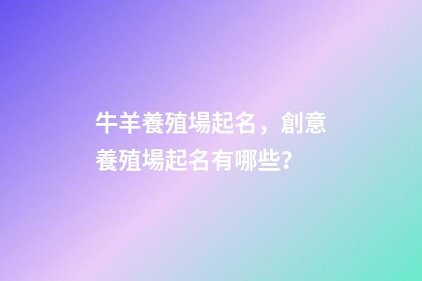 牛羊養殖場起名，創意養殖場起名有哪些？-第1張-公司起名-玄機派