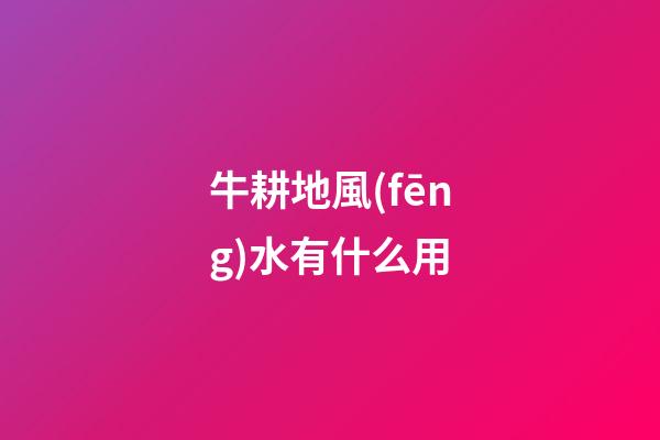 牛耕地風(fēng)水有什么用