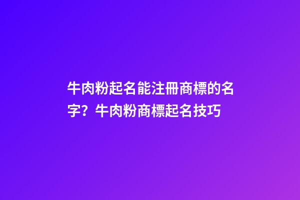 牛肉粉起名能注冊商標的名字？牛肉粉商標起名技巧-第1張-商標起名-玄機派