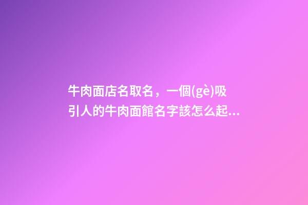 牛肉面店名取名，一個(gè)吸引人的牛肉面館名字該怎么起？-第1張-店鋪起名-玄機(jī)派
