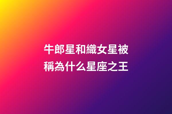 牛郎星和織女星被稱為什么星座之王-第1張-星座運勢-玄機派