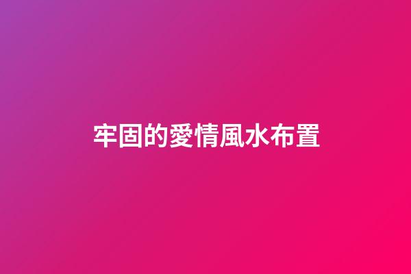 牢固的愛情風水布置