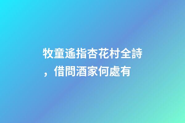 牧童遙指杏花村全詩，借問酒家何處有-第1張-觀點-玄機派