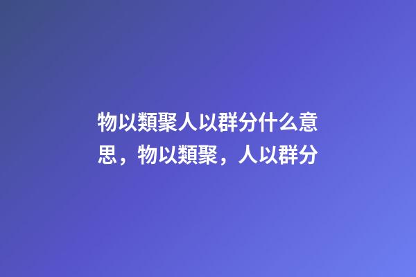 物以類聚人以群分什么意思，物以類聚，人以群分