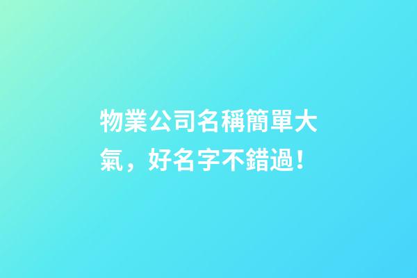 物業公司名稱簡單大氣，好名字不錯過！-第1張-公司起名-玄機派