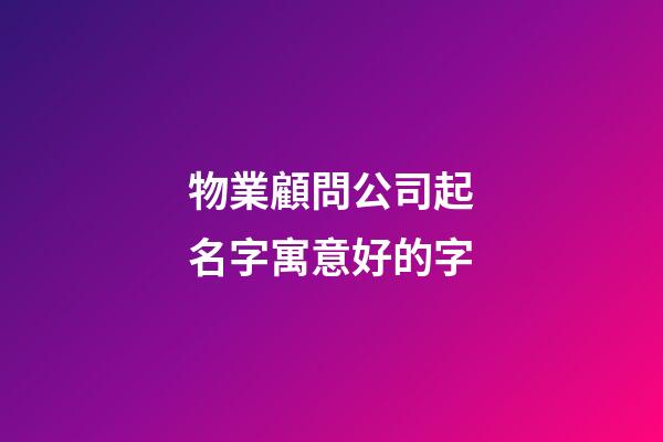 物業顧問公司起名字寓意好的字-第1張-公司起名-玄機派
