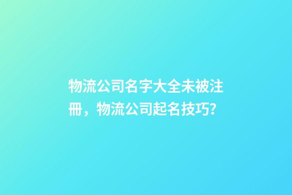 物流公司名字大全未被注冊，物流公司起名技巧？-第1張-公司起名-玄機派