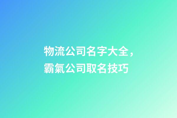 物流公司名字大全，霸氣公司取名技巧-第1張-公司起名-玄機派