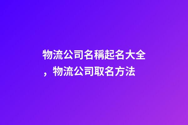 物流公司名稱起名大全，物流公司取名方法-第1張-公司起名-玄機(jī)派