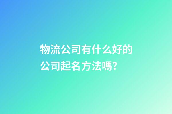 物流公司有什么好的公司起名方法嗎？-第1張-公司起名-玄機派
