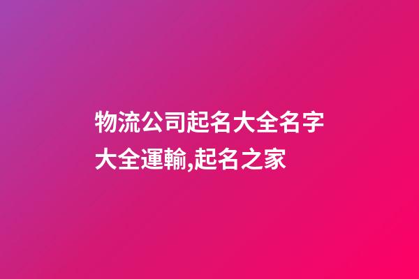 物流公司起名大全名字大全運輸,起名之家-第1張-公司起名-玄機派