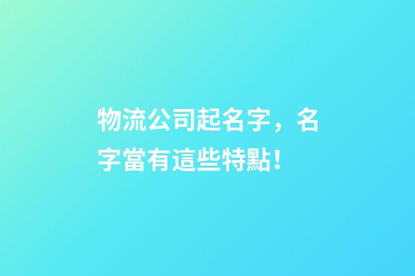 物流公司起名字，名字當有這些特點！