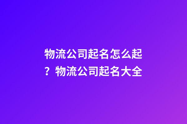 物流公司起名怎么起？物流公司起名大全-第1張-公司起名-玄機派