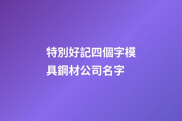 特別好記四個字模具鋼材公司名字-第1張-公司起名-玄機派