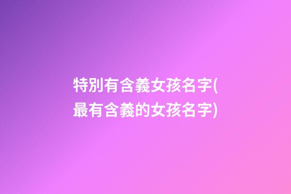 特別有含義女孩名字(最有含義的女孩名字)