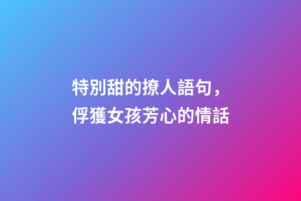特別甜的撩人語句，俘獲女孩芳心的情話-第1張-觀點-玄機派