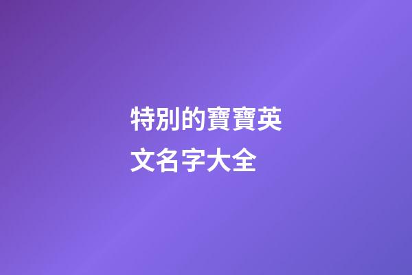 特別的寶寶英文名字大全