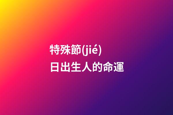 特殊節(jié)日出生人的命運