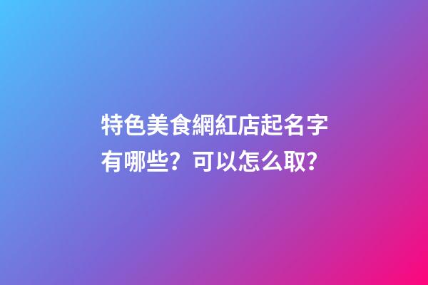 特色美食網紅店起名字有哪些？可以怎么取？-第1張-店鋪起名-玄機派